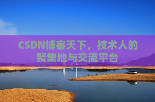 CSDN博客天下,技术人的聚集地与交流平台